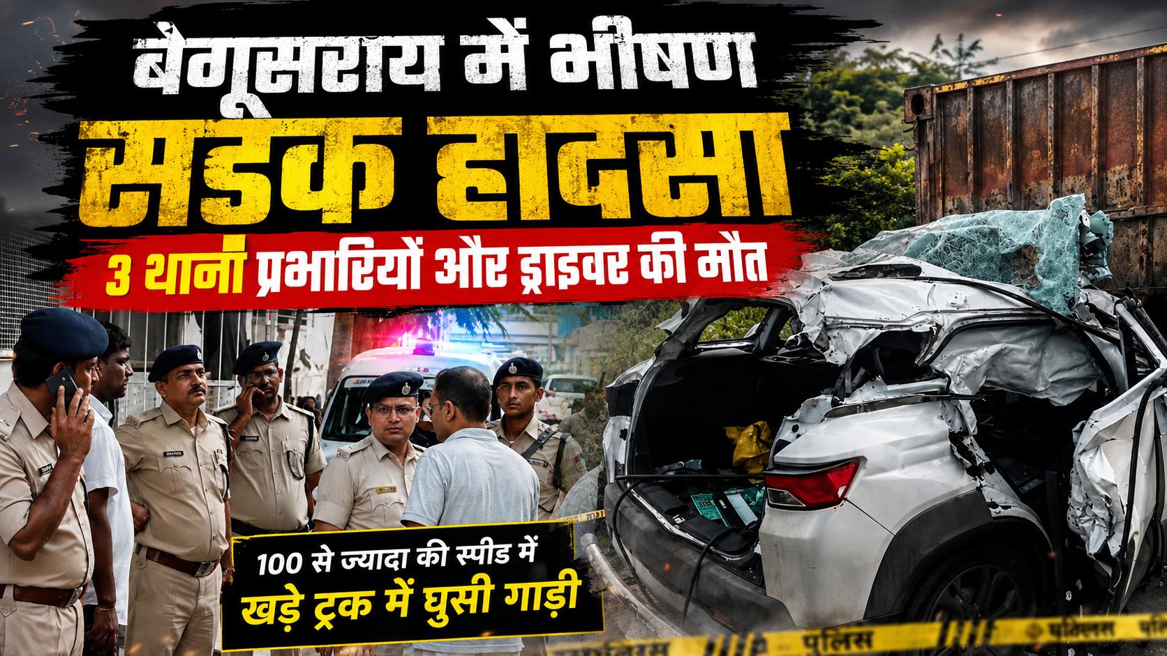 बेगूसराय में दर्दनाक सड़क हादसा, ट्रक में घुसी कार; 3 थाना प्रभारियों समेत 4 की मौत